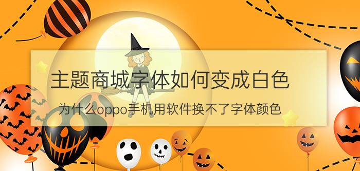 主题商城字体如何变成白色 为什么oppo手机用软件换不了字体颜色？